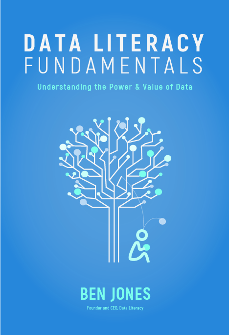 Book Cover for Data Literacy Fundamentals. Dark blue background. In white capital letters at the top it says data literacy fundamentals. Below that in light blue text it says understanding the power & value of data. There's a white tree with blue, grey and white dots on it. Below the tree sits a stick figure with two lines coming out of its head. One connects to the tree and the other connects to a dot. In light blue text at the bottom it says ben jones founder and ceo, data literacy.