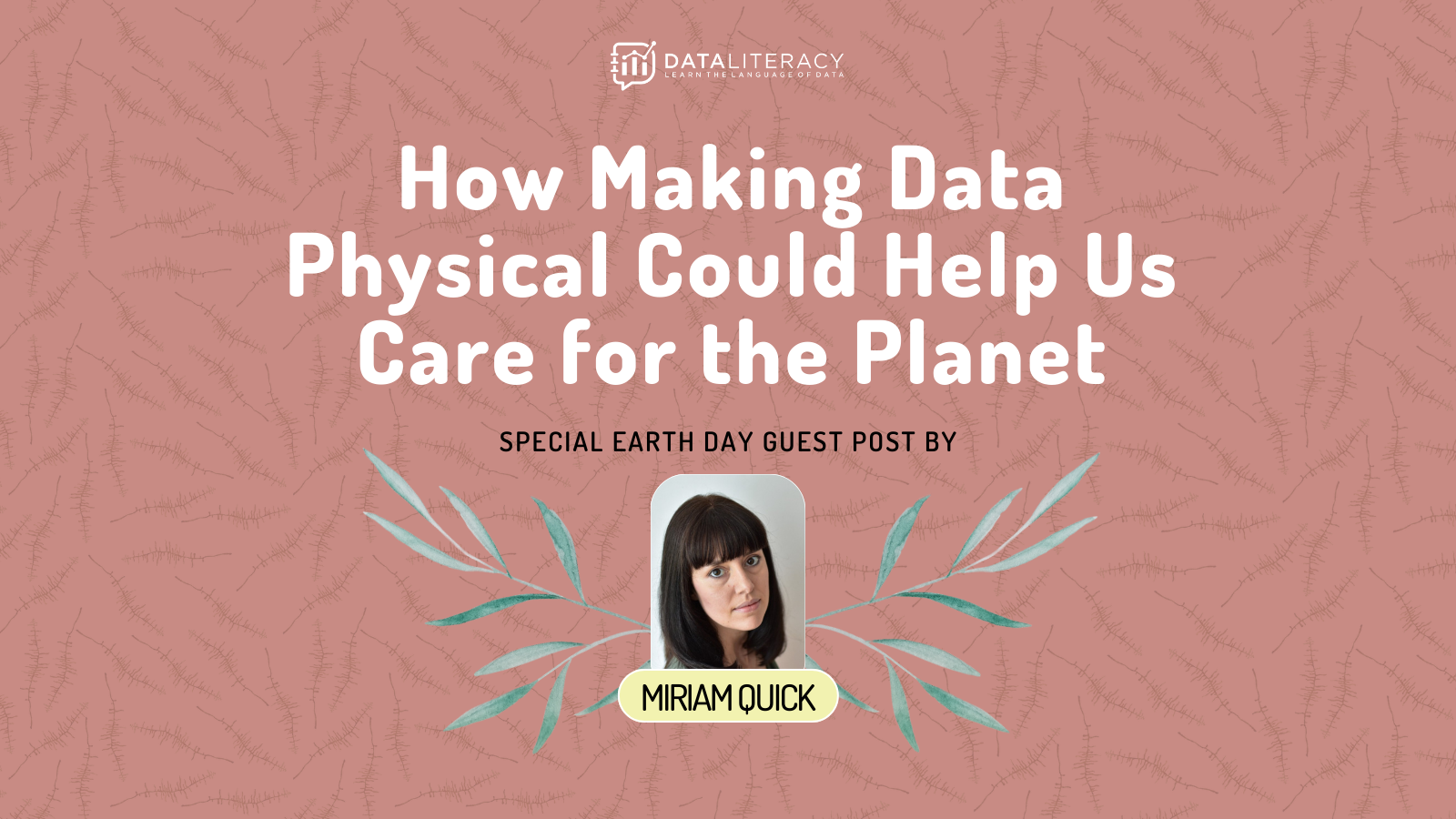 header image with light red background, green leaves, woman named Miriam Quick's small portrait, and the title "How making data physical could help us care for the planet"