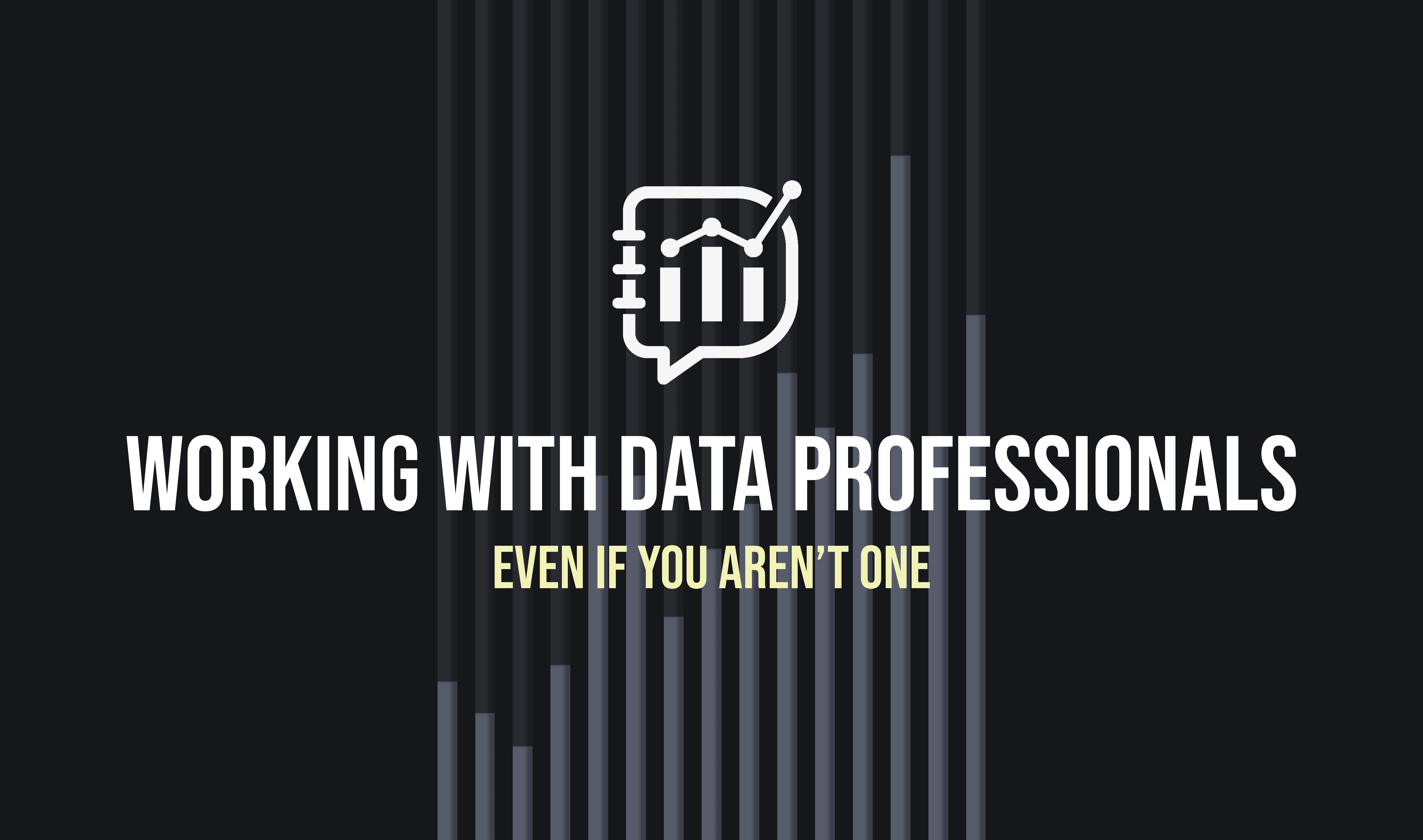 Image that reads working with data professionals even if you aren't one. Dark black background. Data literacy white logo in white centered above lettering in middle. Vertical stacked bar chart with grey and light black vertical lines in the middle third of the image.