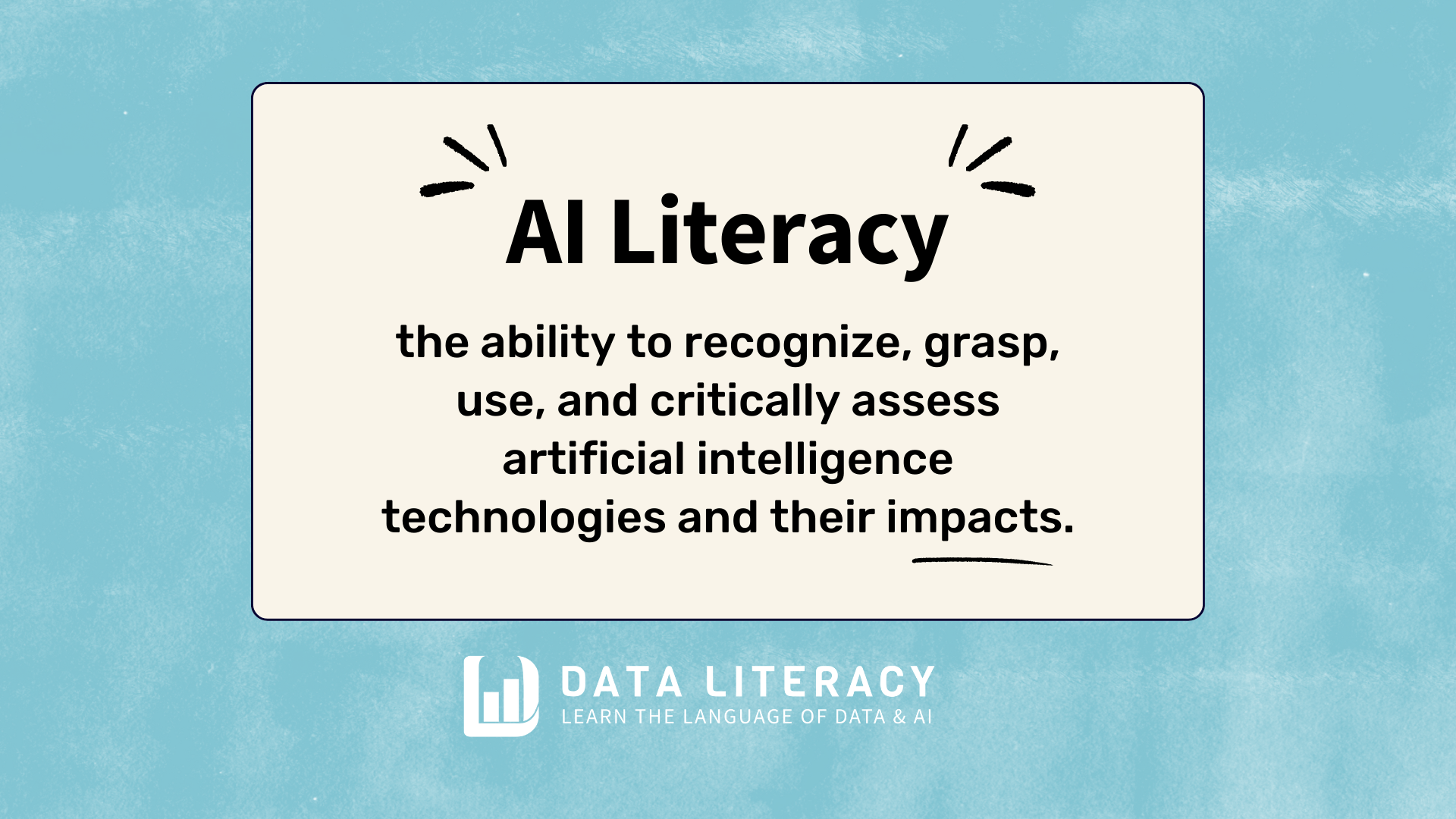 AI Literacy is the ability to recognize, grasp, engage with, and critically assess artificial intelligence technologies and their impacts.