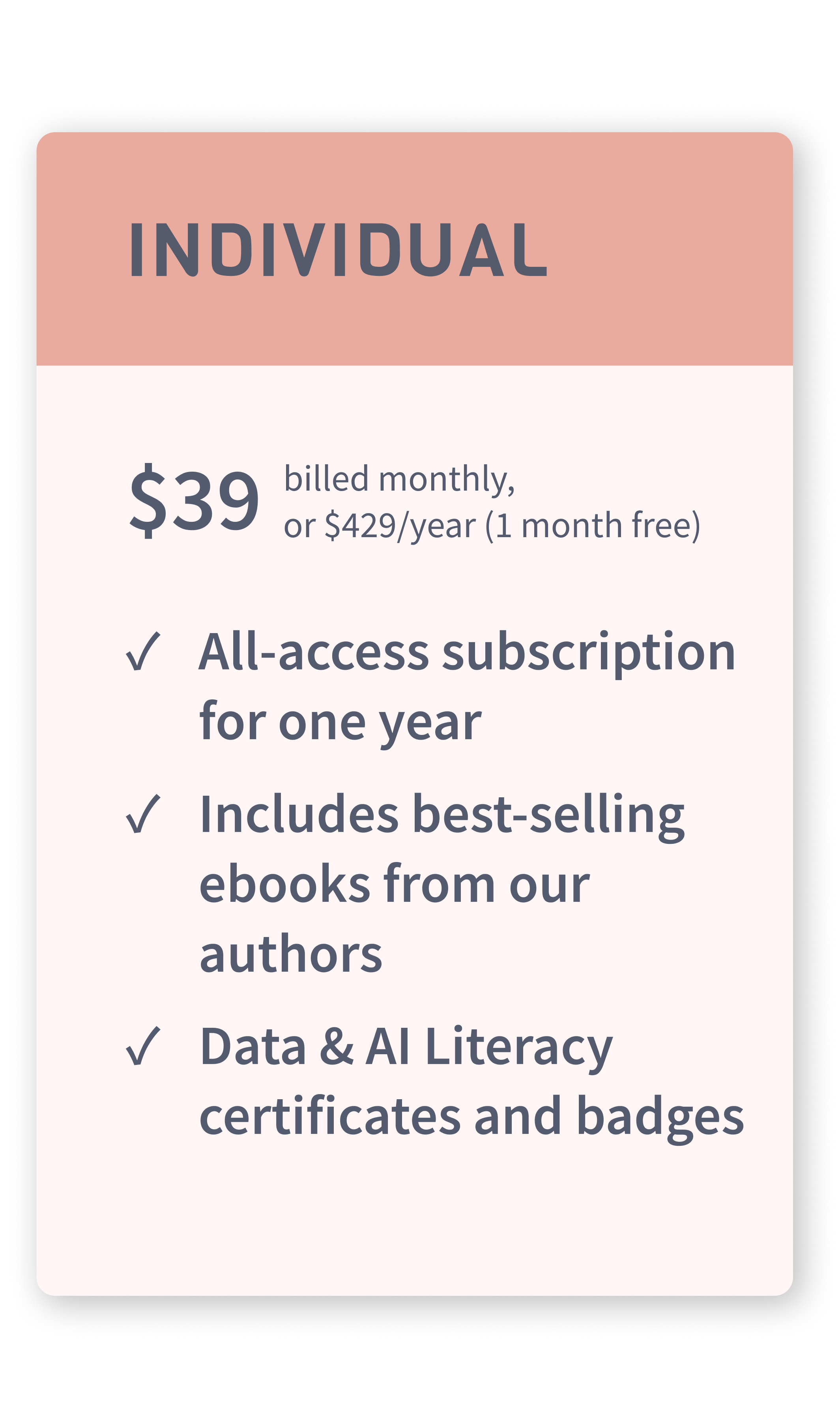 individual pricing  per month billed monthly or annually. You get unlimited access to the entire course library on our site, certification and badges